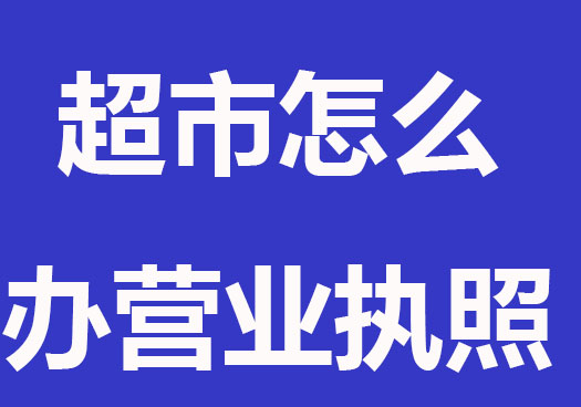 開超市怎么辦營業執照？