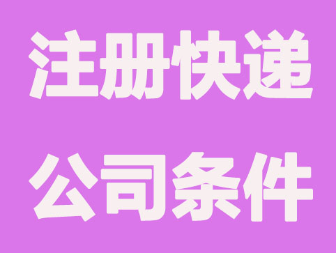 注冊(cè)快遞公司需要滿足哪些條件？