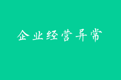 企業(yè)經(jīng)營(yíng)常見(jiàn)的異常有哪些？如何解除？