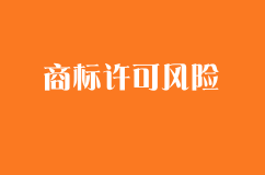 商標(biāo)許可中的風(fēng)險(xiǎn)及防范