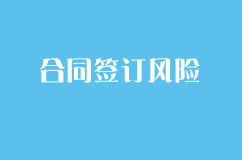 公司經營中的合同風險有哪些，合同簽訂的風險防范
